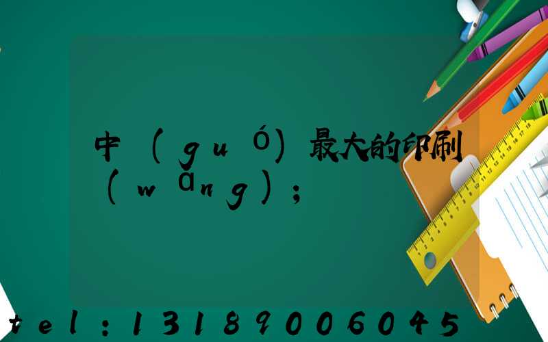 中國(guó)最大的印刷網(wǎng)