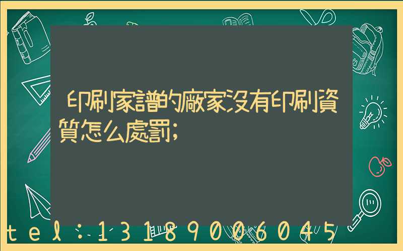 印刷家譜的廠家沒有印刷資質怎么處罰