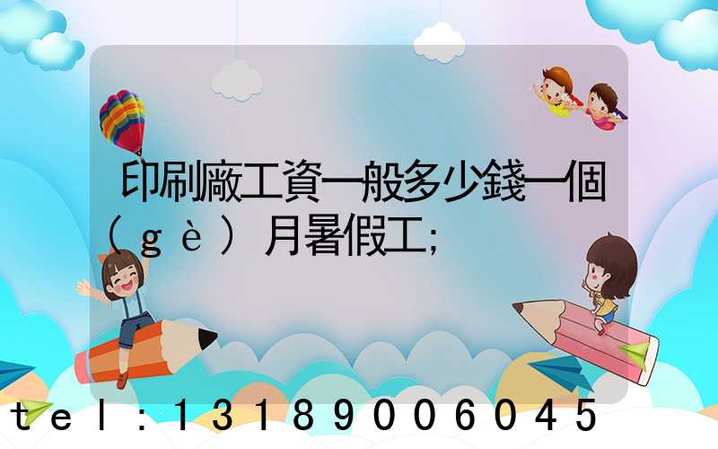 印刷廠工資一般多少錢一個(gè)月暑假工