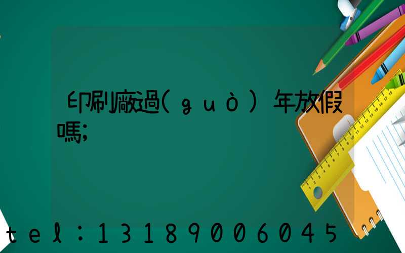 印刷廠過(guò)年放假嗎