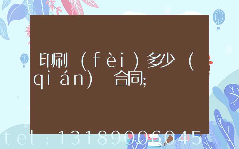 印刷費(fèi)多少錢(qián)簽合同