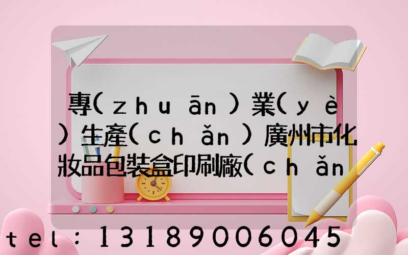 專(zhuān)業(yè)生產(chǎn)廣州市化妝品包裝盒印刷廠(chǎng)