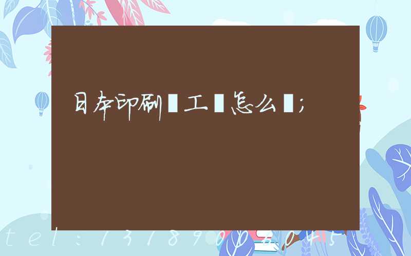 日本印刷廠工資怎么樣