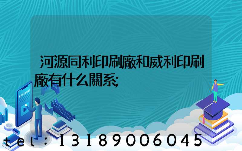 河源同利印刷廠和威利印刷廠有什么關系