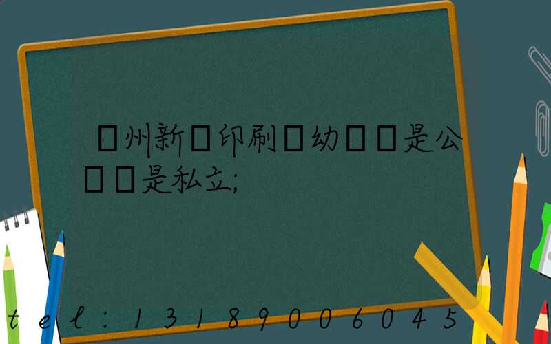 鄭州新華印刷廠幼兒園是公辦還是私立